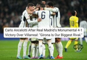 Carlo Ancelotti After Real Madrid's Monumental 4-1 Victory Over Villarreal: "Girona Is Our Biggest Rival."