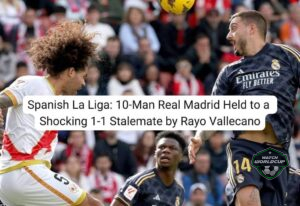 Spanish La Liga: 10-Man Real Madrid Held to a Shocking 1-1 Stalemate by Rayo Vallecano